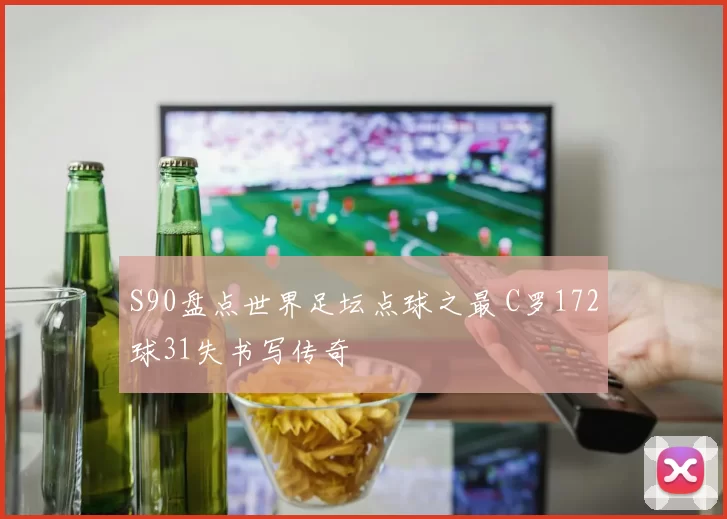 S90盘点世界足坛点球之最 C罗172球31失书写传奇